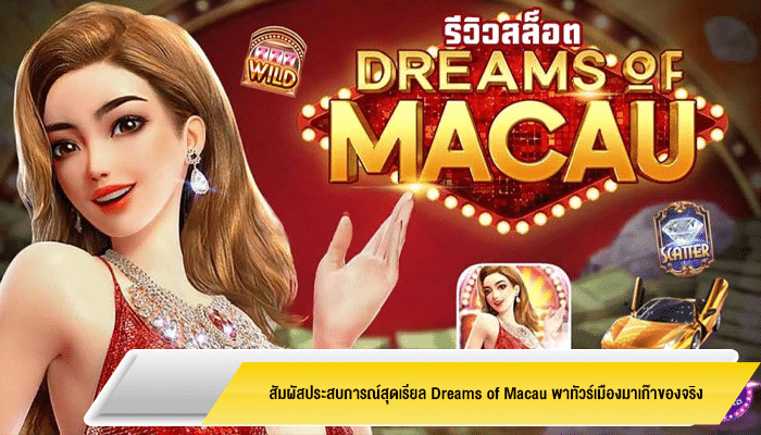 สัมผัสประสบการณ์สุดเรียล Dreams of Macau พาทัวร์เมืองมาเก๊าของจริง