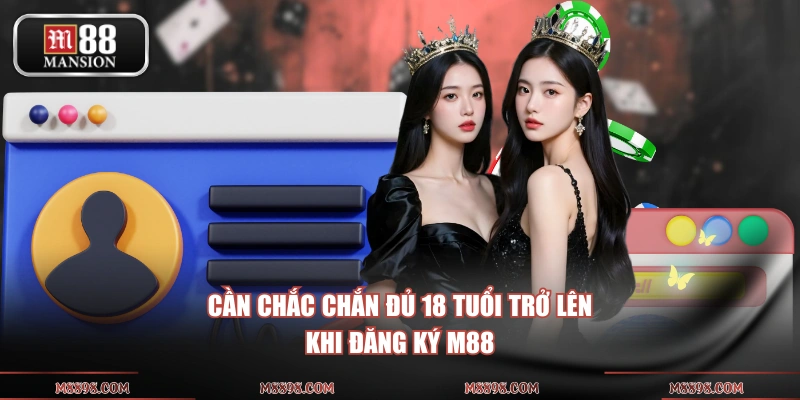 Cần chắc chắn đủ 18 tuổi trở lên khi đăng ký M88